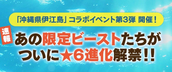 「沖縄県伊江島」コラボイベント第3弾 開催！ 速報 あの限定ビーストたちがついに★6進化解禁！！