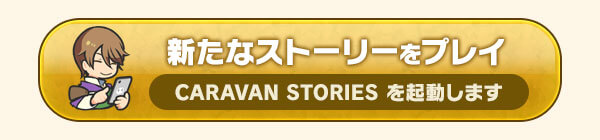 新たなストーリーをプレイ CARAVAN STORIES を起動します