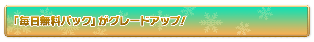 「毎日無料パック」がグレードアップ！