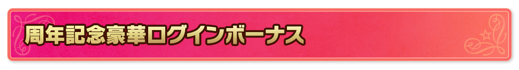 周年記念豪華ログインボーナス
