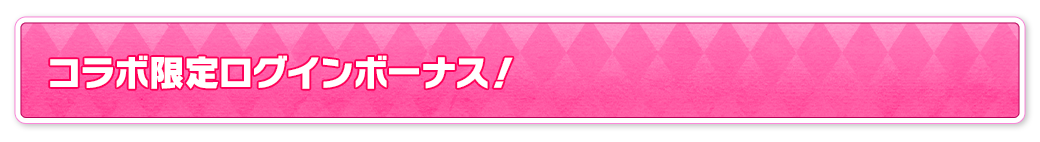 コラボ限定ログインボーナス！