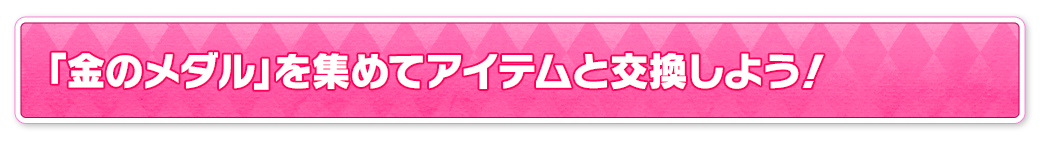 「金のメダル」を集めてアイテムと交換しよう！