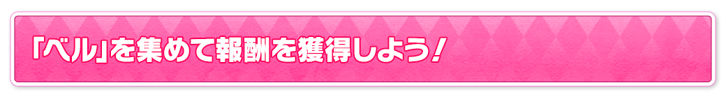 「ベル」を集めて報酬を獲得しよう！