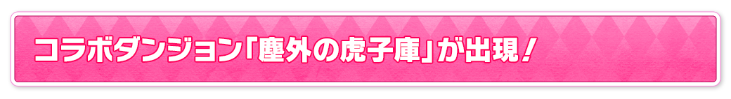 コラボダンジョン「塵外の虎子庫」が出現！