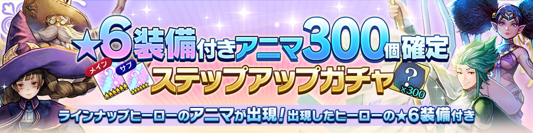 【有償限定】★6装備メイン/サブ付きアニマ300個確定ステップガチャ開催！