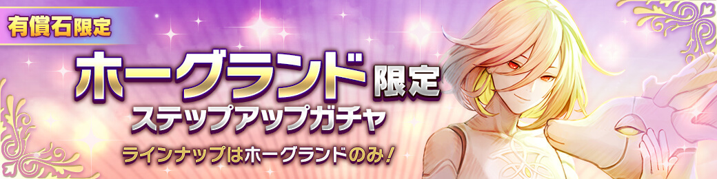 【有償限定】「ホーグランド」限定ステップアップガチャ開催！